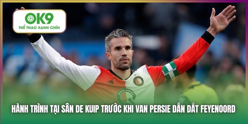 Hành trình tại sân De Kuip trước khi Van Persie dẫn dắt Feyenoord